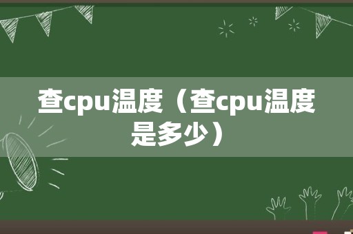 查cpu温度（查cpu温度是多少）
