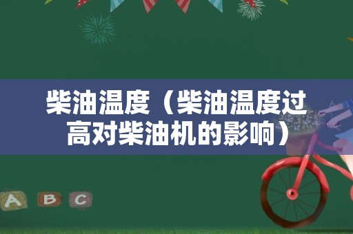 柴油温度（柴油温度过高对柴油机的影响）