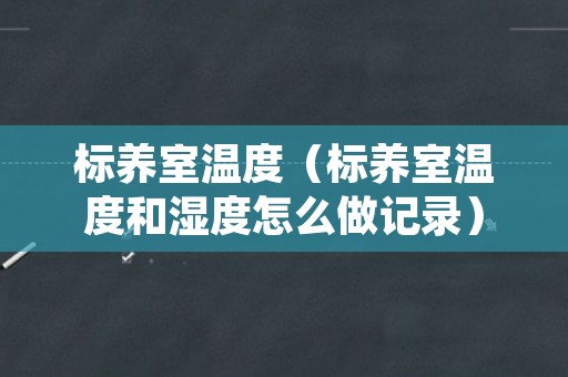 标养室温度（标养室温度和湿度怎么做记录）