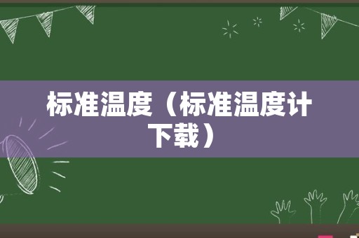 标准温度（标准温度计下载）