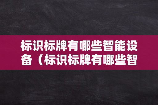 标识标牌有哪些智能设备（标识标牌有哪些智能设备类型）