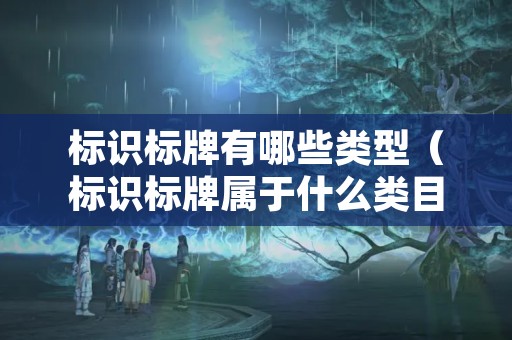 标识标牌有哪些类型（标识标牌属于什么类目）