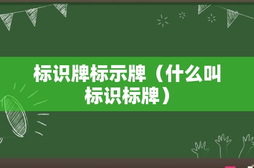 标识牌标示牌（什么叫标识标牌）