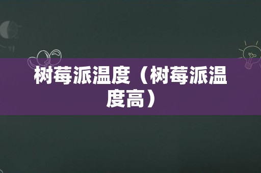 树莓派温度（树莓派温度高）