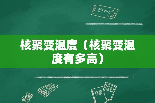 核聚变温度（核聚变温度有多高）