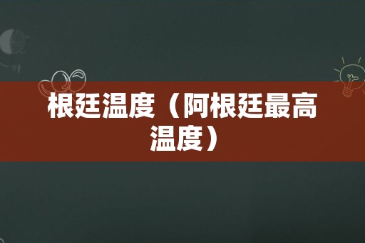 根廷温度（阿根廷最高温度）