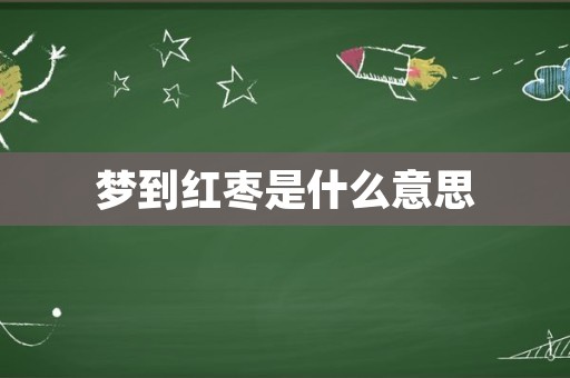 梦到红枣是什么意思