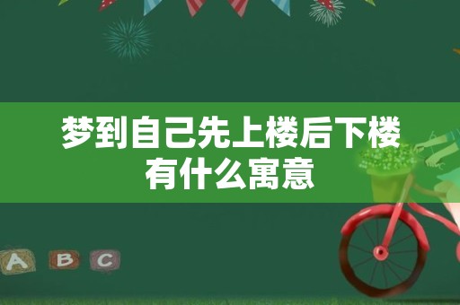 梦到自己先上楼后下楼有什么寓意