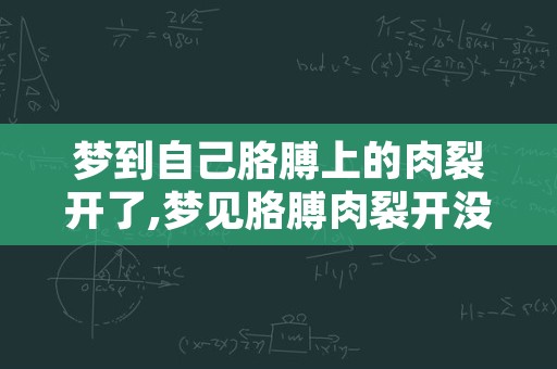 梦到自己胳膊上的肉裂开了,梦见胳膊肉裂开没有血