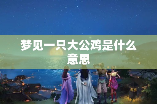 梦见一只大公鸡是什么意思