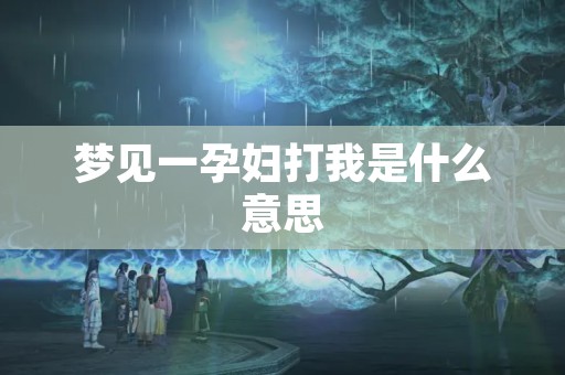 梦见一孕妇打我是什么意思