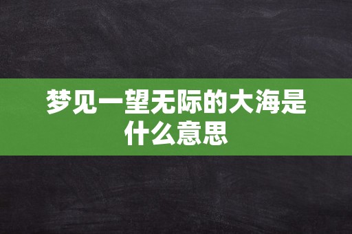 梦见一望无际的大海是什么意思