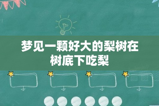 梦见一颗好大的梨树在树底下吃梨