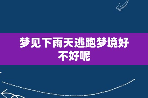 梦见下雨天逃跑梦境好不好呢
