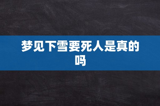 梦见下雪要死人是真的吗