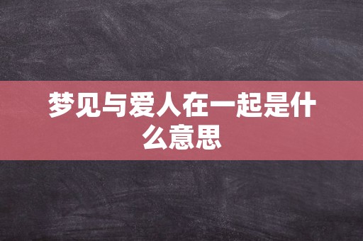梦见与爱人在一起是什么意思
