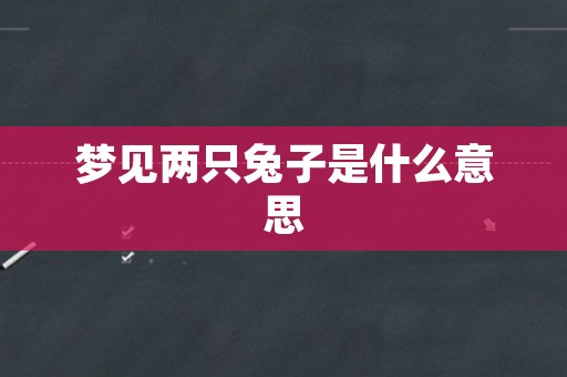 梦见两只兔子是什么意思