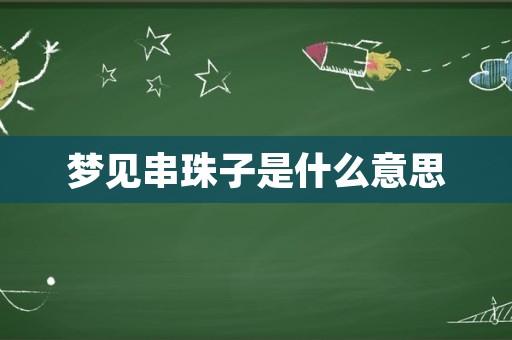 梦见串珠子是什么意思