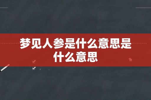 梦见人参是什么意思是什么意思