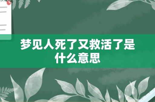 梦见人死了又救活了是什么意思