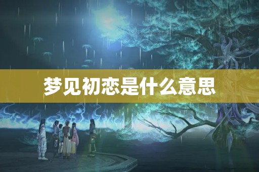 梦见初恋是什么意思