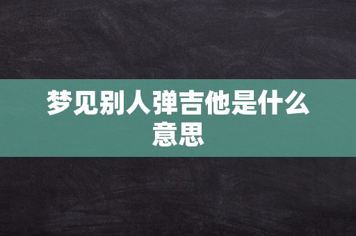 梦见别人弹吉他是什么意思