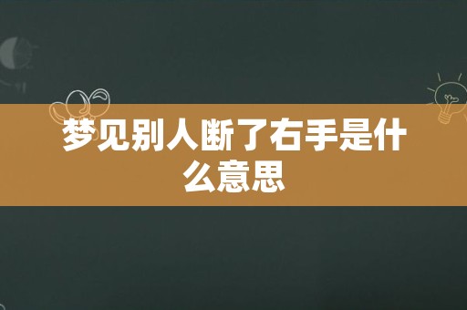 梦见别人断了右手是什么意思