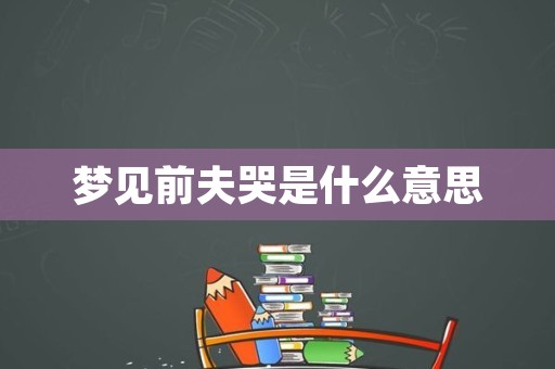 梦见前夫哭是什么意思