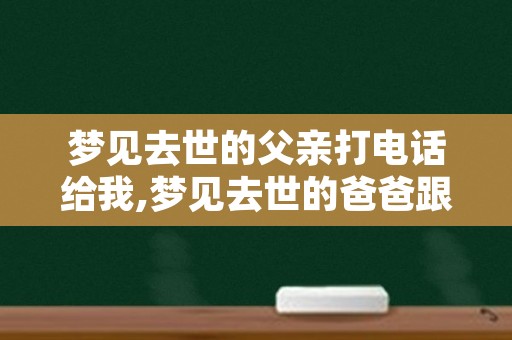 梦见去世的父亲打电话给我,梦见去世的爸爸跟人打电话