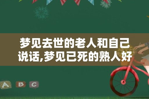 梦见去世的老人和自己说话,梦见已死的熟人好不好