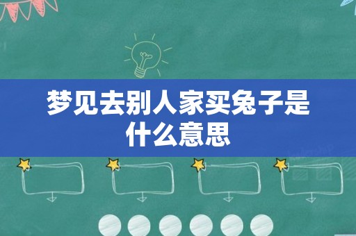 梦见去别人家买兔子是什么意思