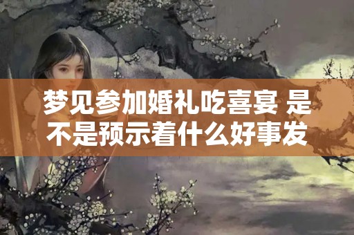 梦见参加婚礼吃喜宴 是不是预示着什么好事发生
