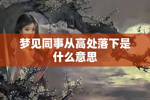 梦见同事从高处落下是什么意思