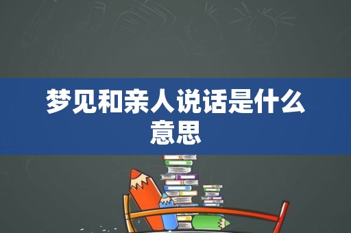 梦见和亲人说话是什么意思