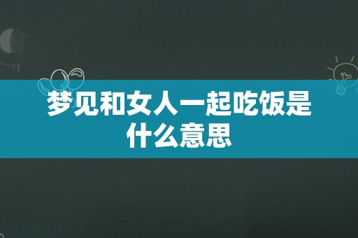 梦见和女人一起吃饭是什么意思