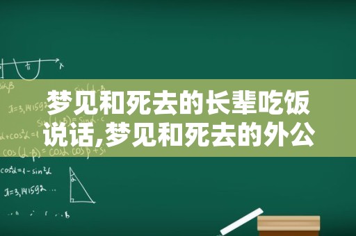 梦见和死去的长辈吃饭说话,梦见和死去的外公一起吃饭说话