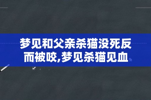 梦见和父亲杀猫没死反而被咬,梦见杀猫见血