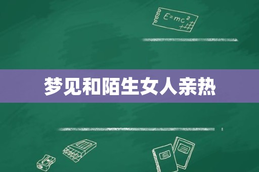 梦见和陌生女人亲热