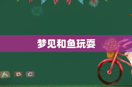 梦见和鱼玩耍