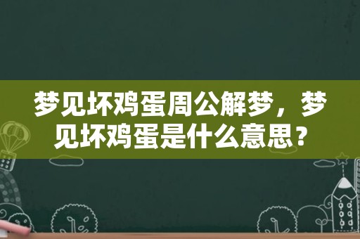 梦见坏鸡蛋周公解梦，梦见坏鸡蛋是什么意思？