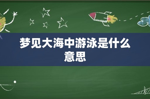梦见大海中游泳是什么意思