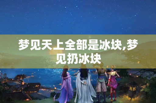 梦见天上全部是冰块,梦见扔冰块