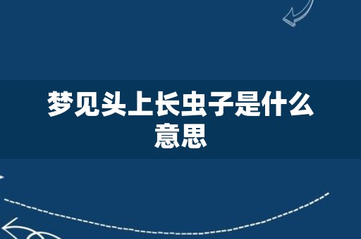 梦见头上长虫子是什么意思