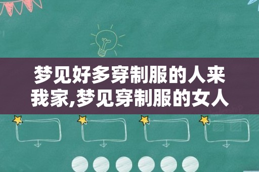 梦见好多穿制服的人来我家,梦见穿制服的女人