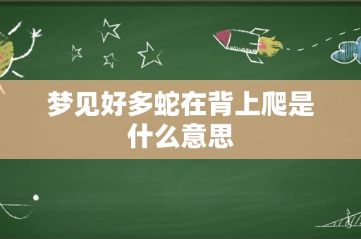 梦见好多蛇在背上爬是什么意思