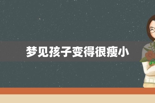 梦见孩子变得很瘦小