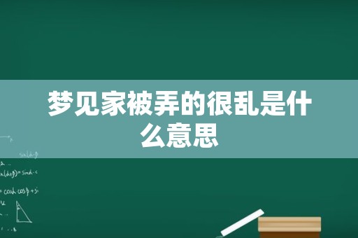 梦见家被弄的很乱是什么意思