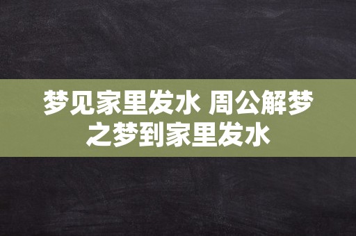 梦见家里发水 周公解梦之梦到家里发水