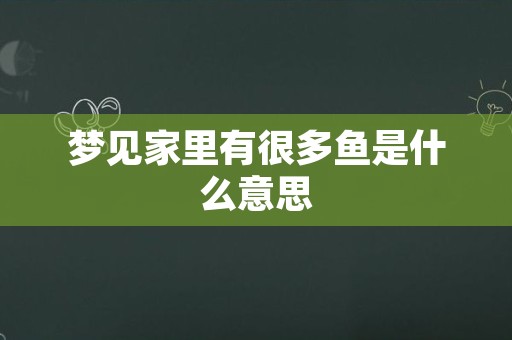 梦见家里有很多鱼是什么意思
