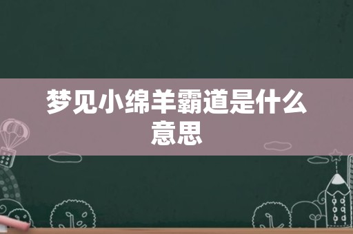 梦见小绵羊霸道是什么意思